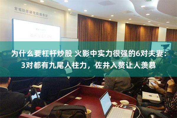 为什么要杠杆炒股 火影中实力很强的6对夫妻：3对都有九尾人柱力，佐井入赘让人羡慕