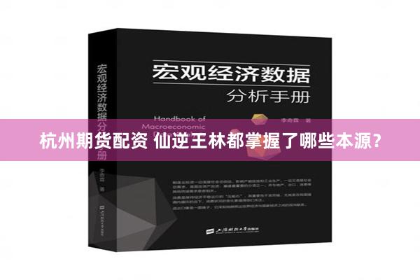 杭州期货配资 仙逆王林都掌握了哪些本源？