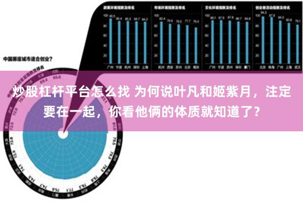 炒股杠杆平台怎么找 为何说叶凡和姬紫月，注定要在一起，你看他俩的体质就知道了？