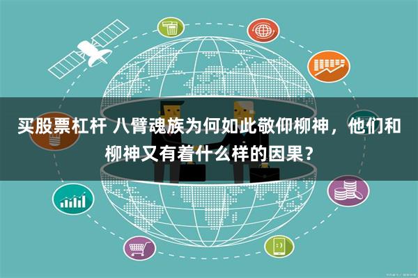 买股票杠杆 八臂魂族为何如此敬仰柳神，他们和柳神又有着什么样的因果？