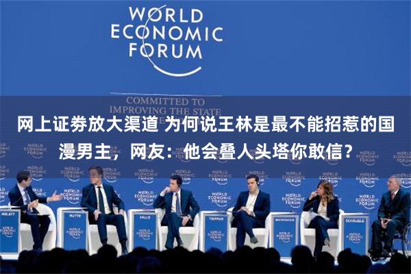 网上证劵放大渠道 为何说王林是最不能招惹的国漫男主，网友：他会叠人头塔你敢信？
