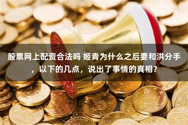 股票网上配资合法吗 姬青为什么之后要和洪分手，以下的几点，说出了事情的真相？