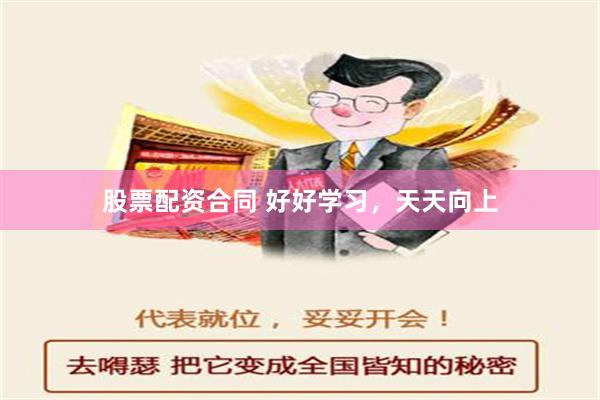 股票配资合同 好好学习，天天向上