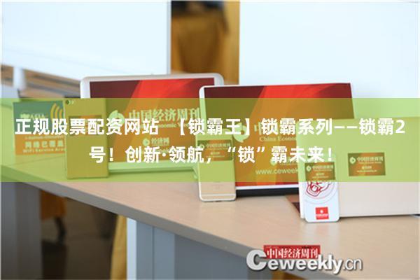 正规股票配资网站  【锁霸王】锁霸系列——锁霸2号！创新·领航，“锁”霸未来！