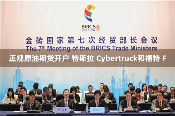 正规原油期货开户 特斯拉 Cybertruck和福特 F