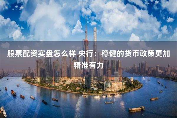 股票配资实盘怎么样 央行：稳健的货币政策更加精准有力