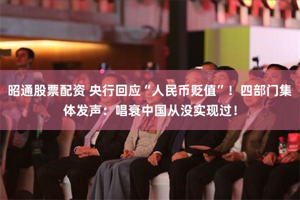 昭通股票配资 央行回应“人民币贬值”！四部门集体发声：唱衰中国从没实现过！