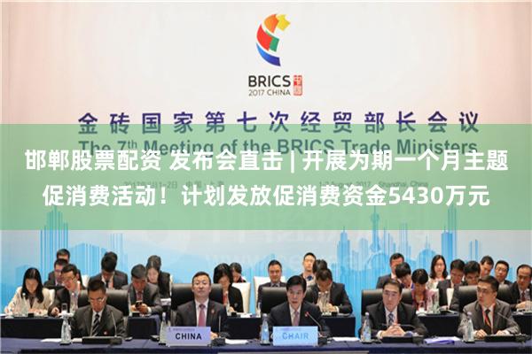 邯郸股票配资 发布会直击 | 开展为期一个月主题促消费活动！计划发放促消费资金5430万元