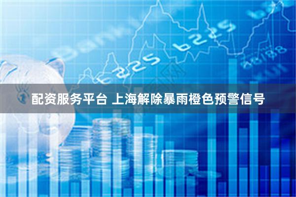 配资服务平台 上海解除暴雨橙色预警信号