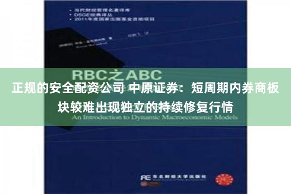 正规的安全配资公司 中原证券：短周期内券商板块较难出现独立的持续修复行情