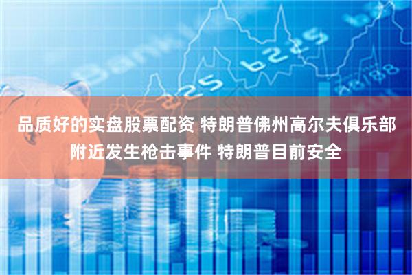 品质好的实盘股票配资 特朗普佛州高尔夫俱乐部附近发生枪击事件 特朗普目前安全