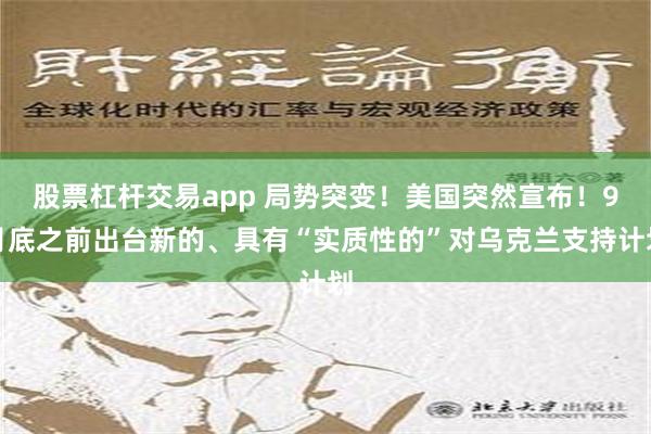 股票杠杆交易app 局势突变！美国突然宣布！9月底之前出台新的、具有“实质性的”对乌克兰支持计划