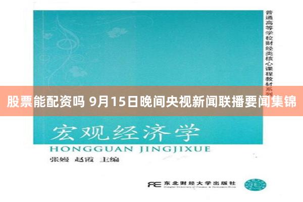 股票能配资吗 9月15日晚间央视新闻联播要闻集锦