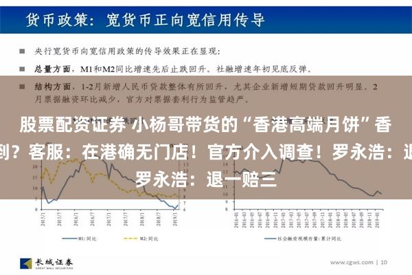 股票配资证券 小杨哥带货的“香港高端月饼”香港买不到？客服：在港确无门店！官方介入调查！罗永浩：退一赔三