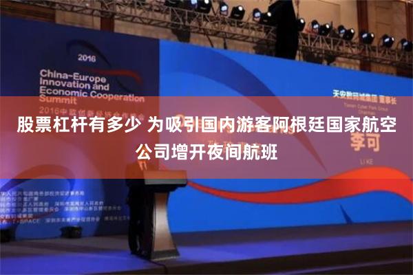 股票杠杆有多少 为吸引国内游客阿根廷国家航空公司增开夜间航班