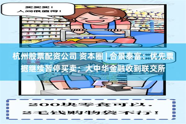 杭州股票配资公司 资本圈 | 合景泰富：优先票据继续暂停买卖；大中华金融收到联交所