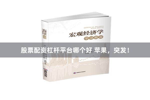 股票配资杠杆平台哪个好 苹果，突发！