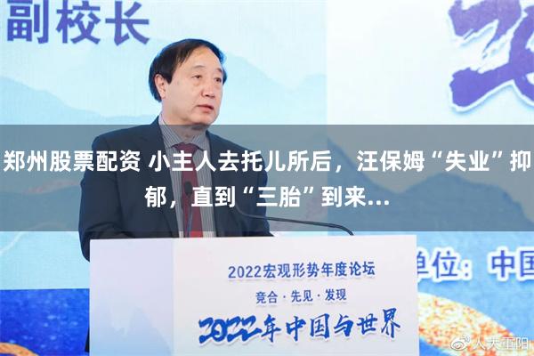 郑州股票配资 小主人去托儿所后，汪保姆“失业”抑郁，直到“三胎”到来...