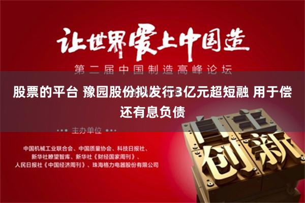 股票的平台 豫园股份拟发行3亿元超短融 用于偿还有息负债