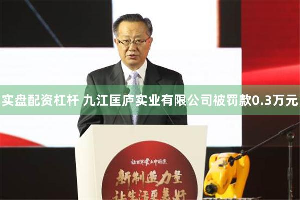 实盘配资杠杆 九江匡庐实业有限公司被罚款0.3万元