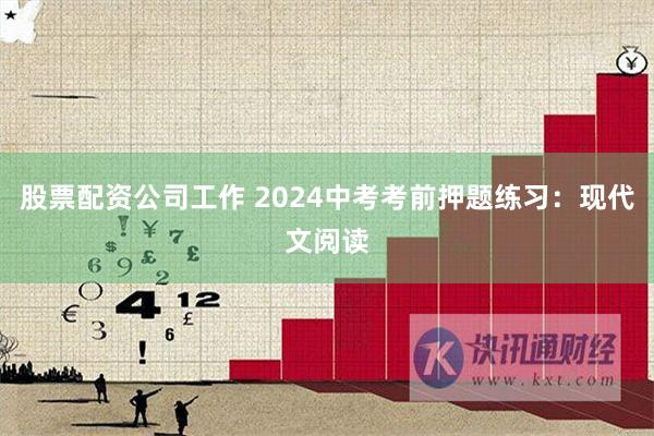 股票配资公司工作 2024中考考前押题练习：现代文阅读