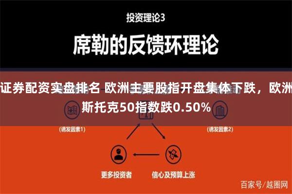 证券配资实盘排名 欧洲主要股指开盘集体下跌，欧洲斯托克50指数跌0.50%
