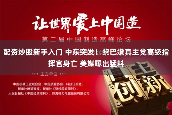 配资炒股新手入门 中东突发！黎巴嫩真主党高级指挥官身亡 美媒曝出猛料
