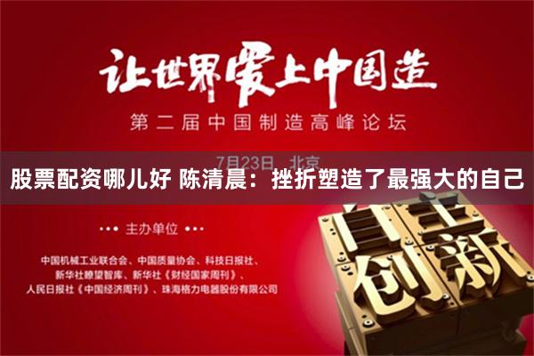 股票配资哪儿好 陈清晨：挫折塑造了最强大的自己