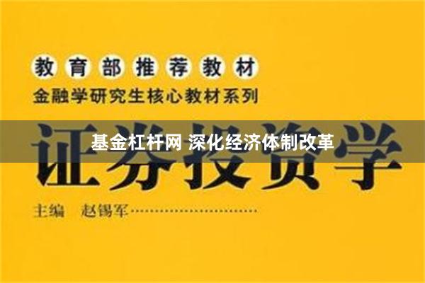 基金杠杆网 深化经济体制改革