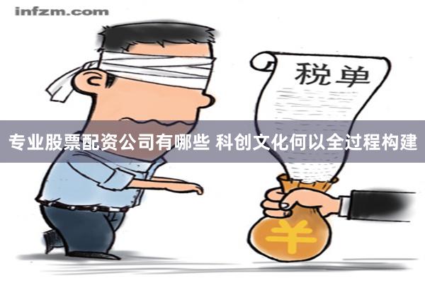 专业股票配资公司有哪些 科创文化何以全过程构建