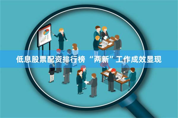 低息股票配资排行榜 “两新”工作成效显现