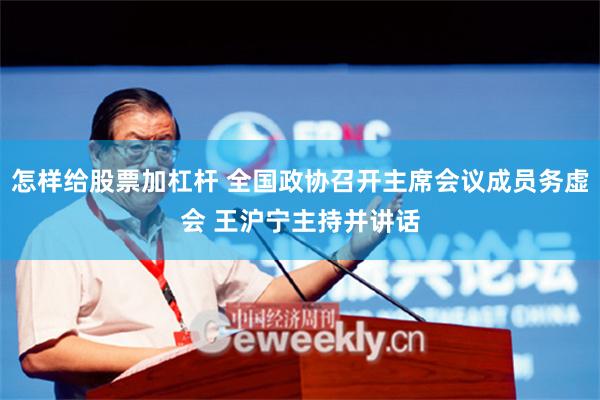怎样给股票加杠杆 全国政协召开主席会议成员务虚会 王沪宁主持并讲话