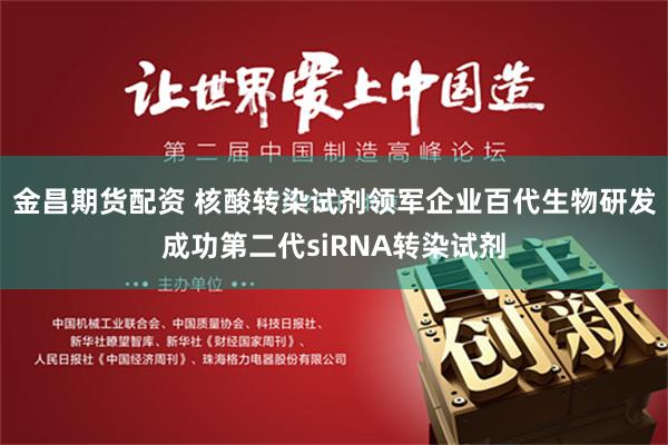 金昌期货配资 核酸转染试剂领军企业百代生物研发成功第二代siRNA转染试剂