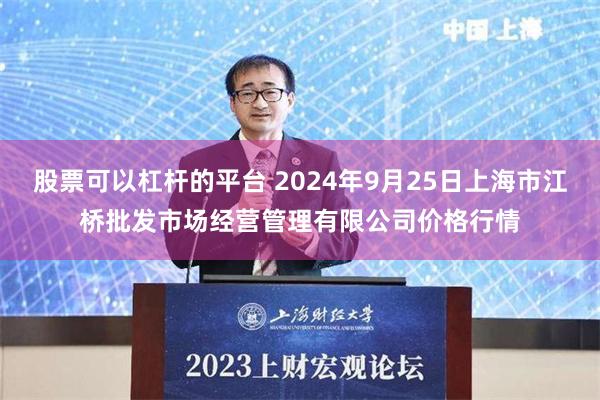 股票可以杠杆的平台 2024年9月25日上海市江桥批发市场经营管理有限公司价格行情