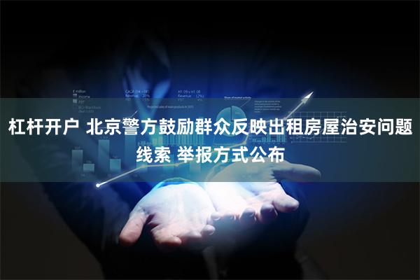 杠杆开户 北京警方鼓励群众反映出租房屋治安问题线索 举报方式公布