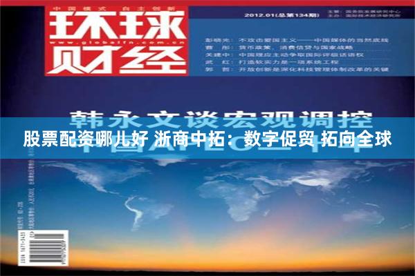股票配资哪儿好 浙商中拓：数字促贸 拓向全球