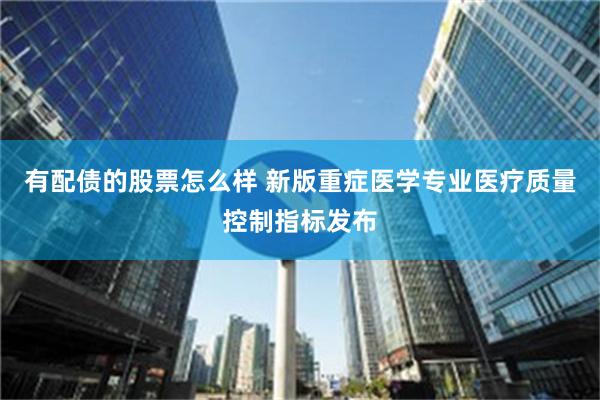 有配债的股票怎么样 新版重症医学专业医疗质量控制指标发布