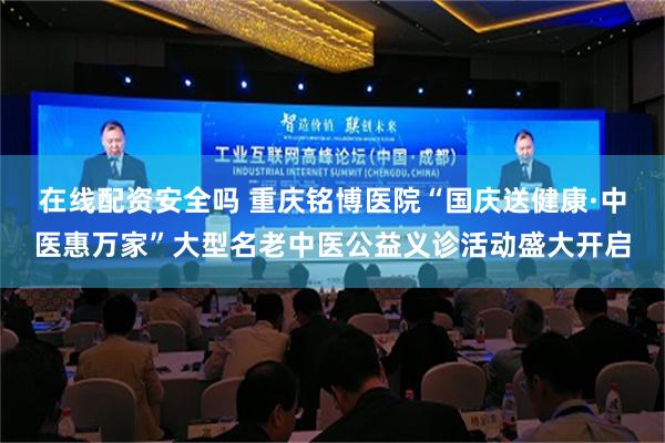 在线配资安全吗 重庆铭博医院“国庆送健康·中医惠万家”大型名老中医公益义诊活动盛大开启
