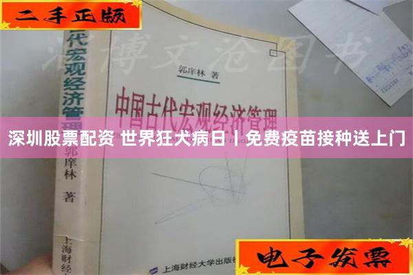 深圳股票配资 世界狂犬病日丨免费疫苗接种送上门