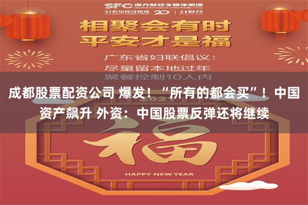 成都股票配资公司 爆发！“所有的都会买”！中国资产飙升 外资：中国股票反弹还将继续