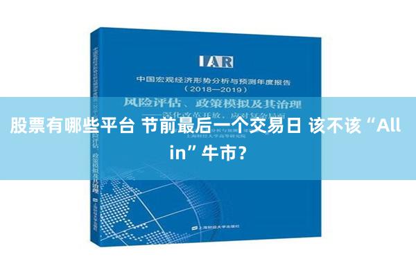 股票有哪些平台 节前最后一个交易日 该不该“All in”牛市？