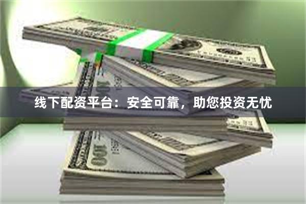 线下配资平台：安全可靠，助您投资无忧