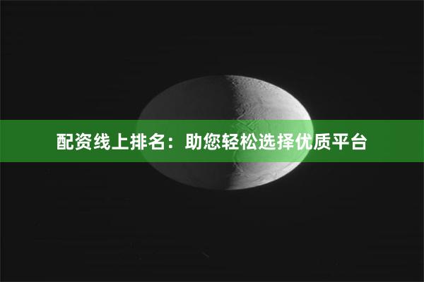 配资线上排名：助您轻松选择优质平台