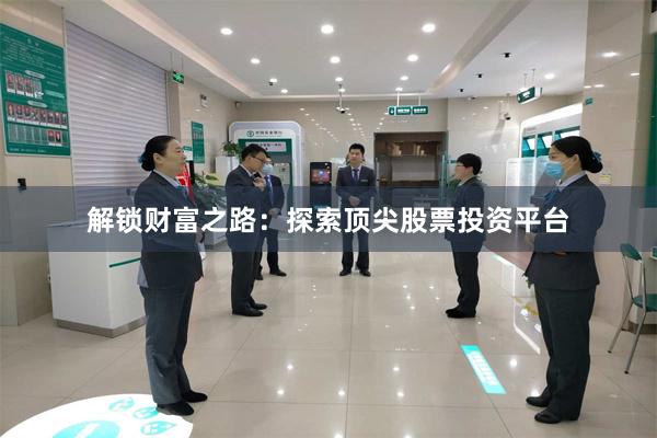 解锁财富之路：探索顶尖股票投资平台