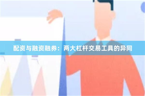 配资与融资融券：两大杠杆交易工具的异同