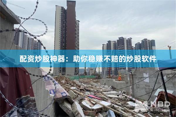 配资炒股神器:助你稳赚不赔的炒股软件