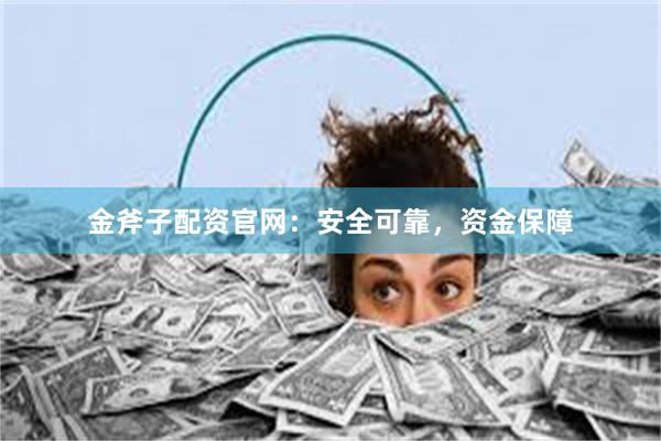 金斧子配资官网：安全可靠，资金保障