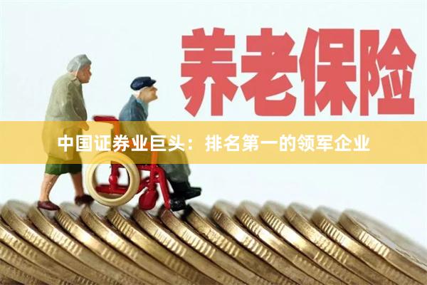 中国证券业巨头：排名第一的领军企业