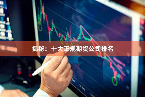 揭秘：十大正规期货公司排名