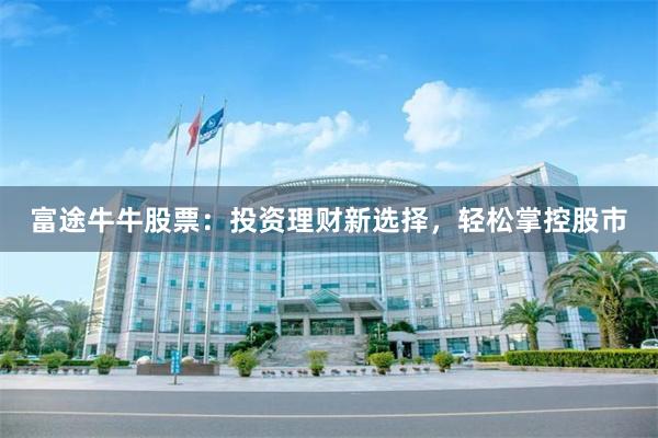 富途牛牛股票：投资理财新选择，轻松掌控股市